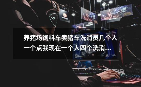 养猪场饲料车卖猪车洗消员几个人一个点我现在一个人四个洗消点忙不过来 也不让休假-第1张-游戏信息-龙启网