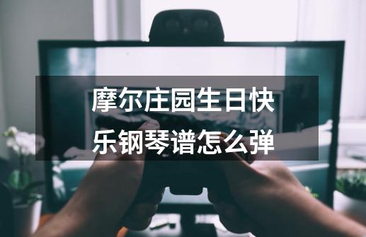 摩尔庄园生日快乐钢琴谱怎么弹-第1张-游戏信息-龙启网