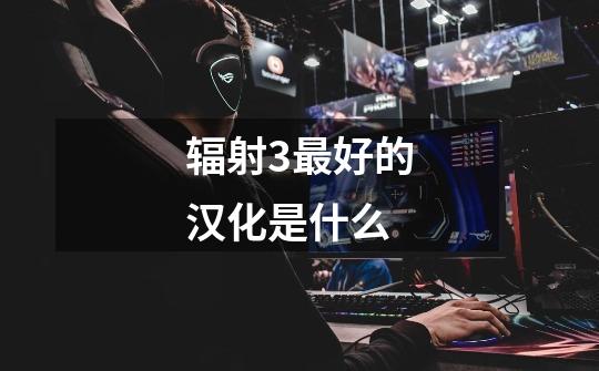 辐射3最好的汉化是什么-第1张-游戏信息-龙启网