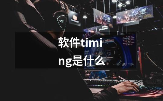 软件timing是什么-第1张-游戏信息-龙启网