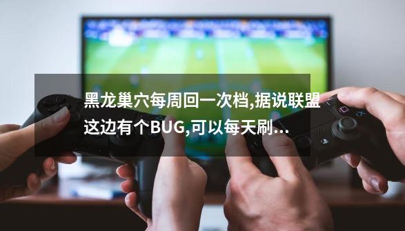 黑龙巢穴每周回一次档,据说联盟这边有个BUG,可以每天刷一次,哪位联盟的大哥知道啊,告诉一下.-第1张-游戏信息-龙启网