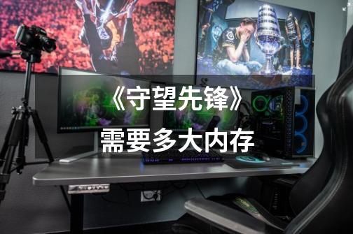 《守望先锋》需要多大内存-第1张-游戏信息-龙启网