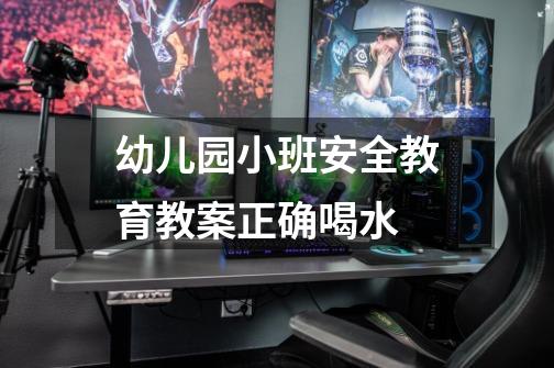 幼儿园小班安全教育教案正确喝水-第1张-游戏信息-龙启网