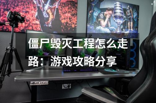 僵尸毁灭工程怎么走路:游戏攻略分享-第1张-游戏信息-龙启网