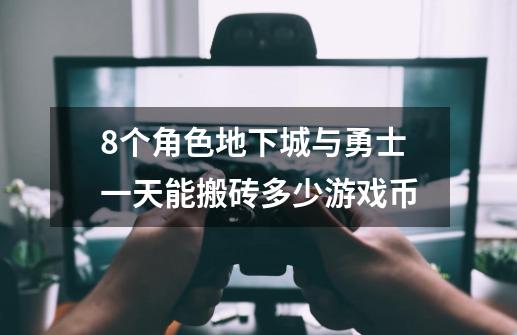 8个角色地下城与勇士一天能搬砖多少游戏币-第1张-游戏信息-龙启网