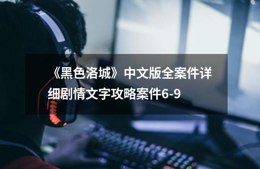 《黑色洛城》中文版全案件详细剧情文字攻略案件6-9-第1张-游戏信息-龙启网