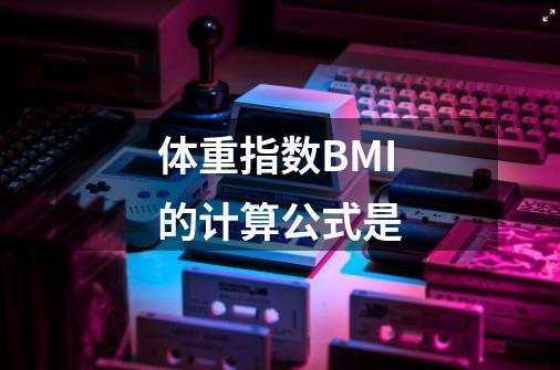 体重指数BMI的计算公式是-第1张-游戏信息-龙启网