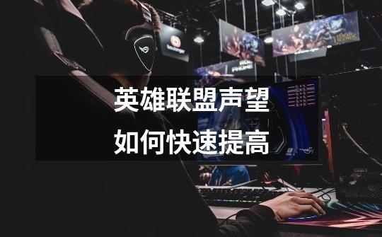 英雄联盟声望如何快速提高-第1张-游戏信息-龙启网