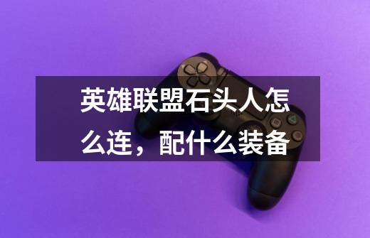 英雄联盟石头人怎么连，配什么装备-第1张-游戏信息-龙启网
