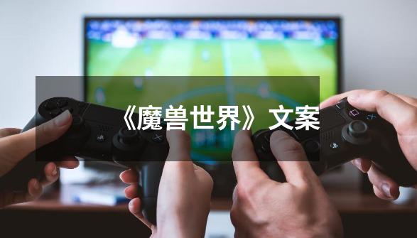 《魔兽世界》文案-第1张-游戏信息-龙启网