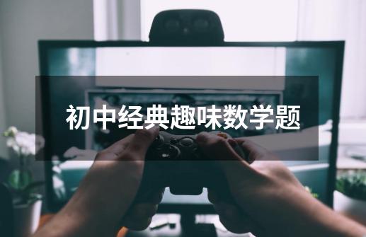 初中经典趣味数学题-第1张-游戏信息-龙启网
