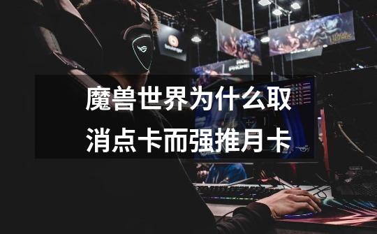 魔兽世界为什么取消点卡而强推月卡-第1张-游戏信息-龙启网
