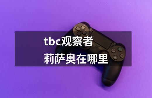 tbc观察者莉萨奥在哪里-第1张-游戏信息-龙启网