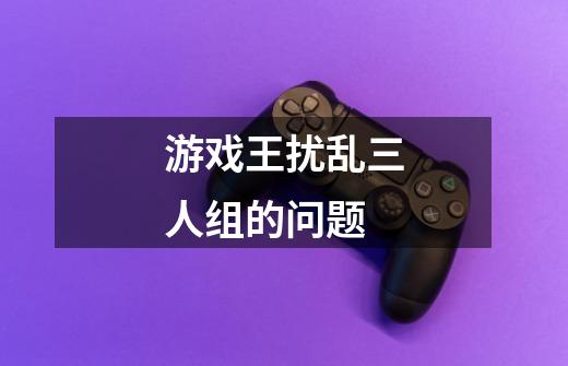 游戏王扰乱三人组的问题-第1张-游戏信息-龙启网