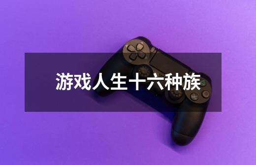 游戏人生十六种族-第1张-游戏信息-龙启网