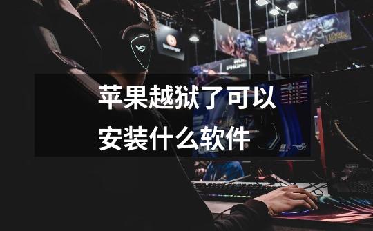 苹果越狱了可以安装什么软件-第1张-游戏信息-龙启网