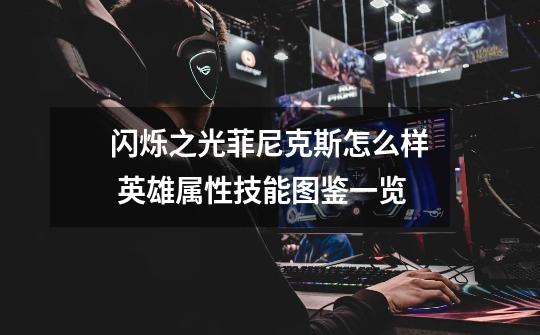 闪烁之光菲尼克斯怎么样 英雄属性技能图鉴一览-第1张-游戏信息-龙启网