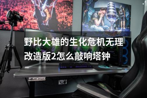 野比大雄的生化危机无理改造版2怎么敲响塔钟-第1张-游戏信息-龙启网