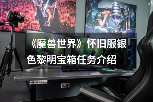 《魔兽世界》怀旧服银色黎明宝箱任务介绍-第1张-游戏信息-龙启网