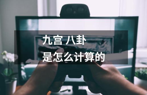 九宫 八卦 是怎么计算的-第1张-游戏信息-龙启网