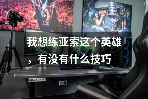 我想练亚索这个英雄,有没有什么技巧-第1张-游戏信息-龙启网