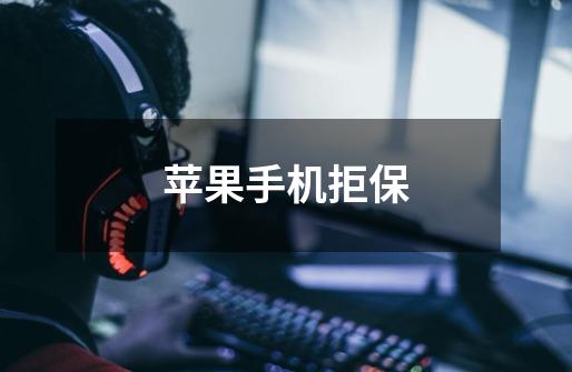 苹果手机拒保-第1张-游戏信息-龙启网