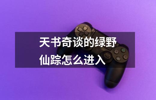 天书奇谈的绿野仙踪怎么进入-第1张-游戏信息-龙启网