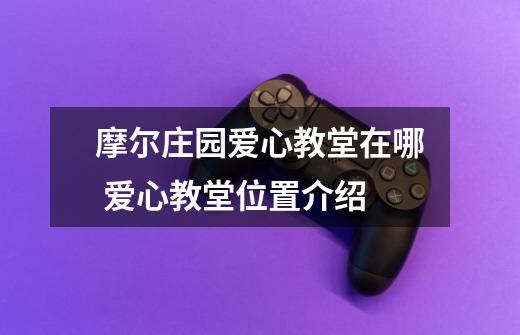 摩尔庄园爱心教堂在哪 爱心教堂位置介绍-第1张-游戏信息-龙启网