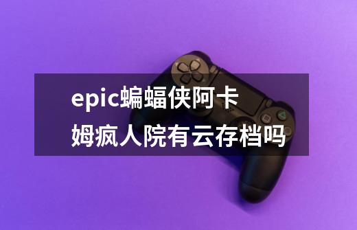 epic蝙蝠侠阿卡姆疯人院有云存档吗-第1张-游戏信息-龙启网