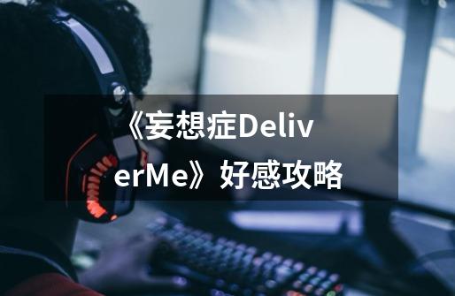《妄想症DeliverMe》好感攻略-第1张-游戏信息-龙启网
