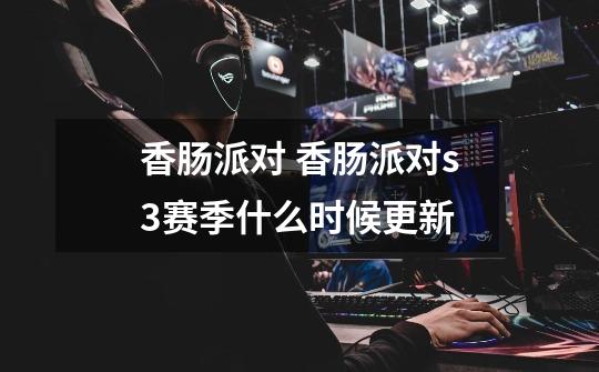 香肠派对 香肠派对s3赛季什么时候更新-第1张-游戏信息-龙启网