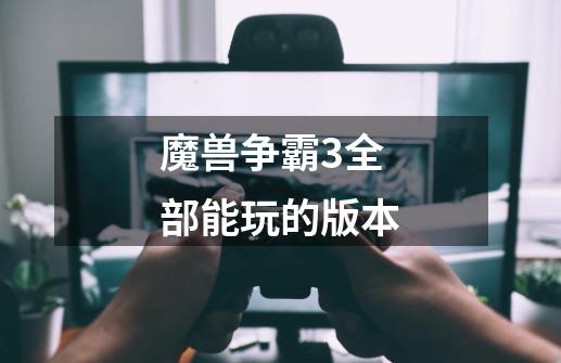 魔兽争霸3全部能玩的版本-第1张-游戏信息-龙启网