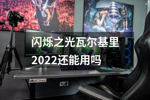 闪烁之光瓦尔基里2022还能用吗-第1张-游戏信息-龙启网