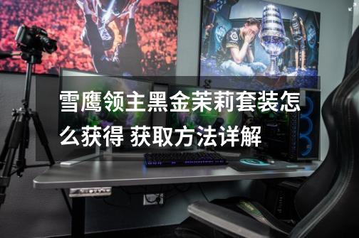 雪鹰领主黑金茉莉套装怎么获得 获取方法详解-第1张-游戏信息-龙启网