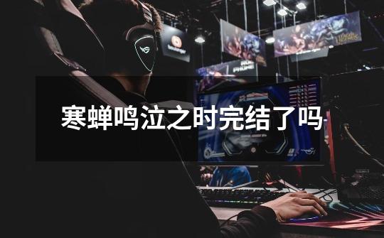 寒蝉鸣泣之时完结了吗-第1张-游戏信息-龙启网