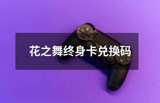 花之舞终身卡兑换码-第1张-游戏信息-龙启网