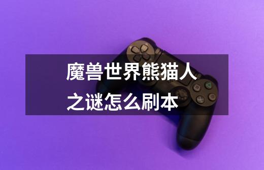 魔兽世界熊猫人之谜怎么刷本-第1张-游戏信息-龙启网