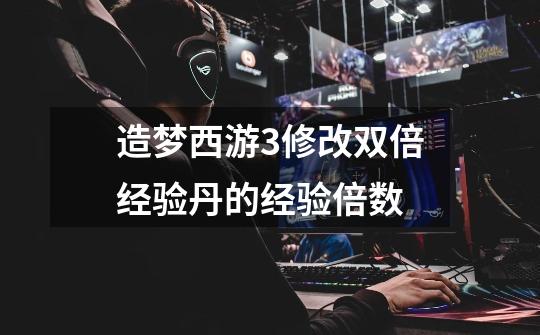 造梦西游3修改双倍经验丹的经验倍数-第1张-游戏信息-龙启网