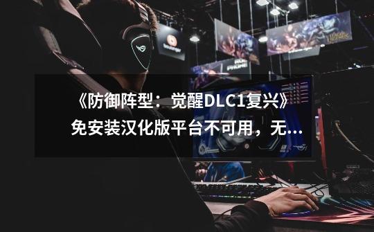 《防御阵型:觉醒+DLC1+复兴》免安装汉化版平台不可用,无法保存分数-第1张-游戏信息-龙启网