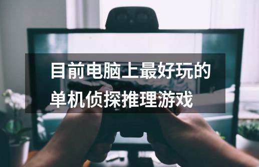 目前电脑上最好玩的单机侦探推理游戏-第1张-游戏信息-龙启网
