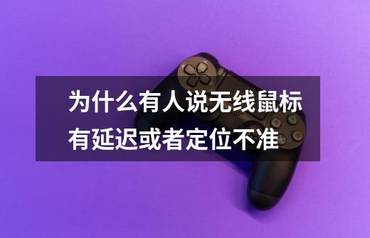 为什么有人说无线鼠标有延迟或者定位不准-第1张-游戏信息-龙启网