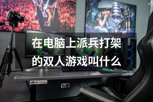 在电脑上派兵打架的双人游戏叫什么-第1张-游戏信息-龙启网