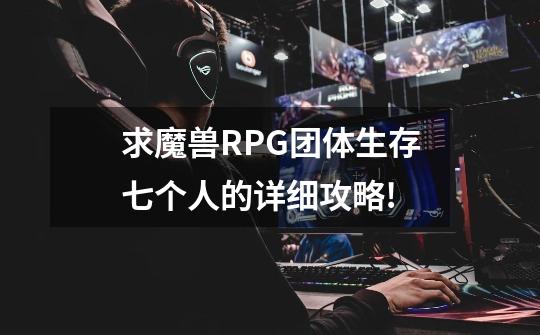 求魔兽RPG团体生存七个人的详细攻略!-第1张-游戏信息-龙启网
