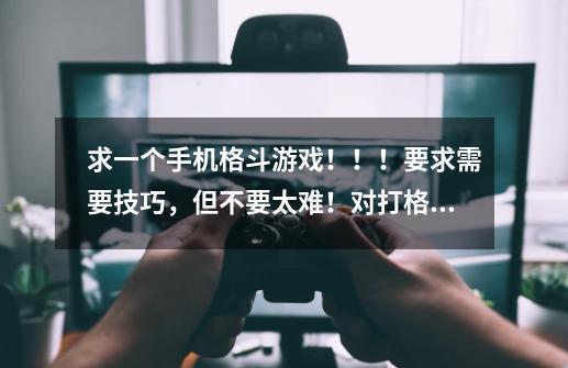 求一个手机格斗游戏！！！要求需要技巧，但不要太难！对打格斗！！！-第1张-游戏信息-龙启网