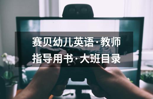 赛贝幼儿英语·教师指导用书·大班目录-第1张-游戏信息-龙启网
