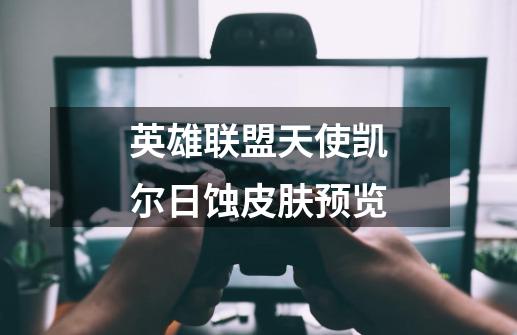 英雄联盟天使凯尔日蚀皮肤预览-第1张-游戏信息-龙启网