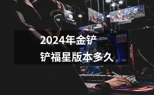 2024年金铲铲福星版本多久-第1张-游戏信息-龙启网