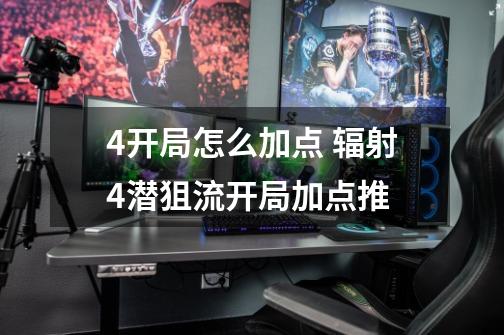 4开局怎么加点 辐射4潜狙流开局加点推-第1张-游戏信息-龙启网