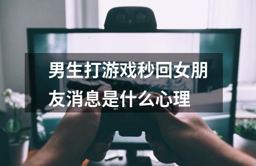 男生打游戏秒回女朋友消息是什么心理-第1张-游戏信息-龙启网