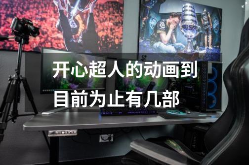 开心超人的动画到目前为止有几部-第1张-游戏信息-龙启网